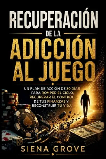 Recuperación de la adicción al juego: Un plan de acción de 30 días para romper el ciclo, recuperar el control de tus finanzas y reconstruir tu vida by Siena Grove