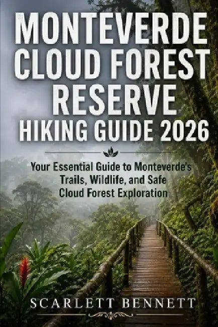 Monteverde Cloud Forest Reserve Hiking Guide 2026: Your Essential Guide to Monteverde's Trails, Wildlife, and Safe Cloud Forest Exploration by Scarlett Bennett