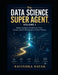 The Data Science Super Agent, Volume I Beginning Again: Foundations, Data, Python, and the Mathematics of Clear Thinking by Ravindra Kumar Nayak