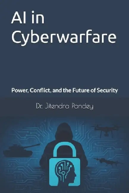 AI in Cyberwarfare: Power, Conflict, and the Future of Security by Jitendra Pandey