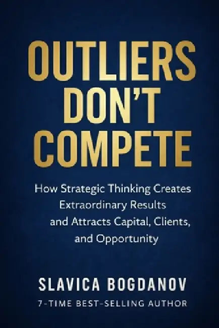 Outliers Don't Compete: How Strategic Thinking Creates Extraordinary Results and Attracts Capital, Clients, and Opportunity by Slavica Bogdanov