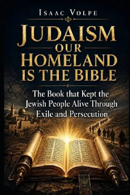 Judaism: OUR HOMELAND IS THE BIBLE. The Book that Kept the Jewish People Alive Through Exile and Persecution: A Nation That Lived Inside a Text withou by Isaac Volpe