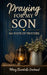 Praying for My Son: 365 Days of Prayers for His Protection, Purpose, Strength, and Faith by Mary Elizabeth Garland