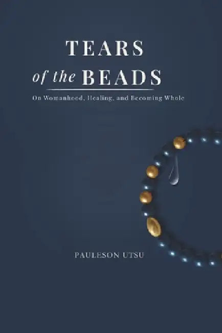 Tears of the Beads: On Womanhood, Healing, and Becoming Whole by Pauleson Utsu