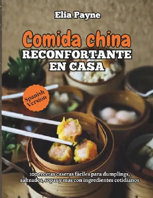 Comida china reconfortante en casa: 100 recetas caseras fáciles para dumplings, salteados, sopas y más con ingredientes cotidianos by Elia Payne