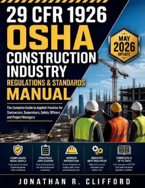 29 CFR 1926 OSHA Construction Industry Regulations & Standards Manual: The Complete Guide to Applied Practice for Contractors, Supervisors, Safety Off by Jonathan R. Clifford