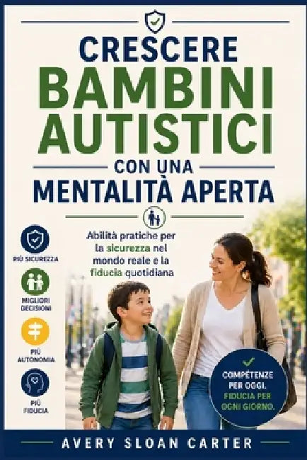 Crescere bambini autistici con una mentalità aperta: Abilità pratiche per la sicurezza nel mondo reale e la fiducia quotidiana by Avery Sloan Carter