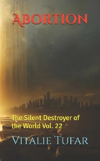 Abortion: The Silent Destroyer of the World Vol. 22 by Ioana Tufar, Vitalie Tufar