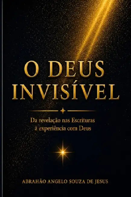 O Deus Invisível: Da Revelação NAS Escrituras À Experiência Com Deus by Abrahão Angelo Souza de Jesus