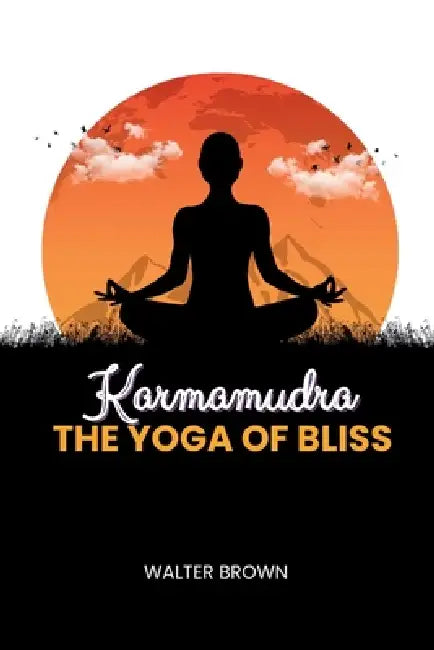 Karmamudra: The Yoga Of Bliss by Walter Brown