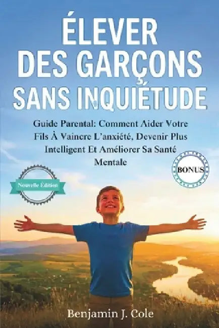 Élever Des Garçons Sans Inquiétude: Guide Parental: Comment Aider Votre Fils À Vaincre L'anxiété, Devenir Plus Intelligent Et Améliorer Sa Santé Menta by Benjamin J. Cole