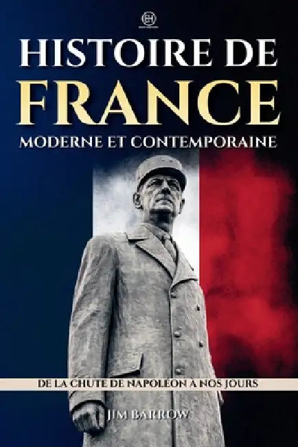 Histoire de France moderne et contemporaine: De la chute de Napoléon à nos jours by Jim Barrow
