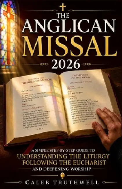 The Anglican Missal 2026: A Simple Step-by-Step Guide to Understanding the Liturgy, Following the Eucharist, and Deepening Worship by Caleb Truthwell