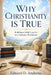 Why Christianity Is True: Building a Solid Case for the Christian Worldview by Edward D. Andrews