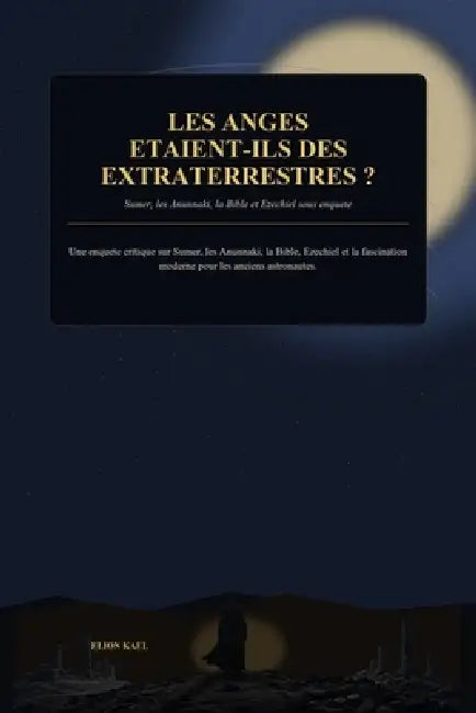 LES ANGES ETAIENT-ILS DES EXTRATERRESTRES? Sumer, les Anunnaki, la Bible et Ezechiel sous enquete by Elion Kael