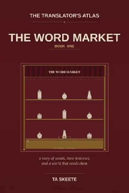The Translator's Atlas, Book 1: The Word Market: A Story of Words, Their Histories, and a World That Needs Them by Ta Skeete