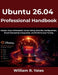 Ubuntu 26.04 Professional Handbook: Master Linux Commands, Server Setup, Security Configuration, Cloud Computing Integration, and Performance Tuning by William R. Yates