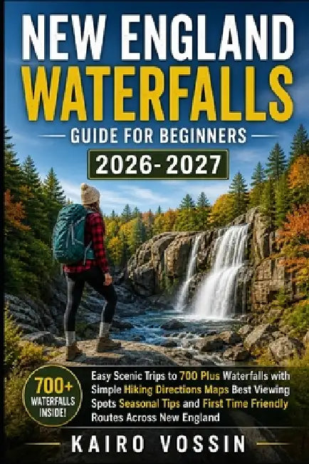 New England Waterfalls Guide for Beginners: Easy Scenic Trips to 700 Plus Waterfalls with Simple Hiking Directions Maps Best Viewing Spots Seasonal Ti by Kairo Vossin