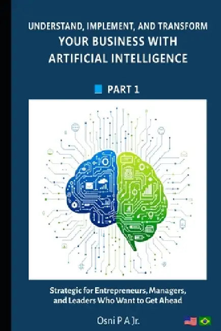 Understand, Implement, and Transform your Business with Artificial Intelligence by Jr. P. a. Osni