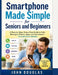 Smartphone Made Simple for Seniors and Beginners: A Step-by-Step, Stress-Free Guide to Calls, Messages, Photos, Apps, and the Internet - No Experience by John Douglas