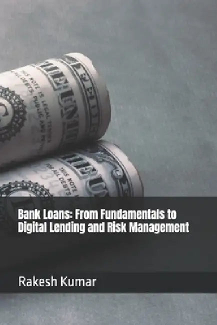 Bank Loans: From Fundamentals to Digital Lending and Risk Management by Rakesh Kumar