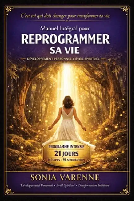 Manuel Intégral pour Reprogrammer sa Vie: Méthode complète pour transformer ton mental, libérer tes émotions et construire la vie que tu mérites by Sonia Varenne