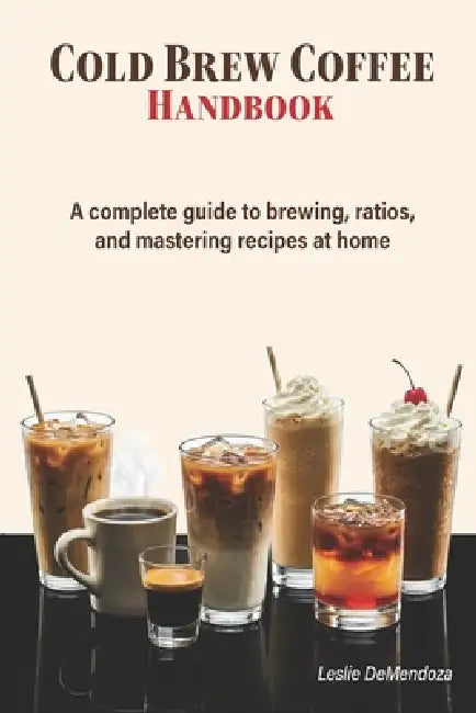 Cold Brew Coffee Handbook: An Easy Guide to Small Batch Brewing, Simple Ratios, and Better Coffee at Home by Leslie Demendoza