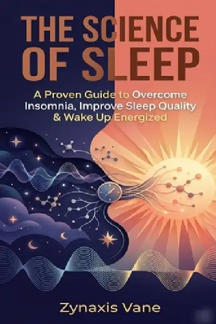 The Science of Sleep: A Proven Guide to Overcome Insomnia, Improve Sleep Quality & Wake Up Energized by Zynaxis Vane