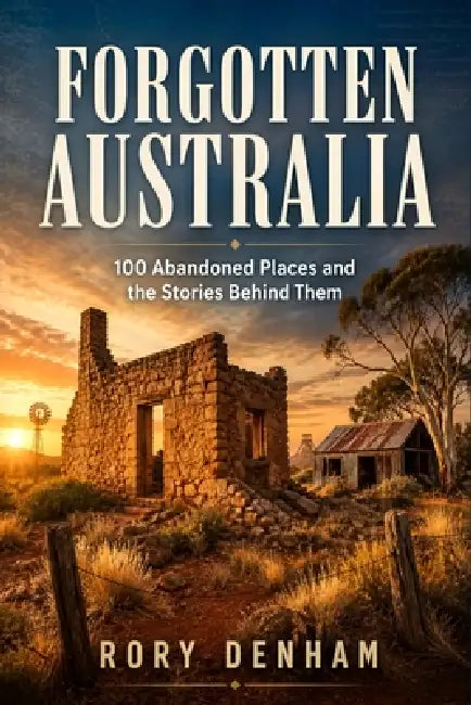 Forgotten Australia: 100 Abandoned Places and the Stories Behind Them by Rory Denham