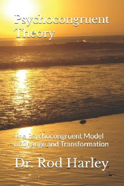 Psychocongruent Theory: The Psychocongruent Model of Change and Transformation by Rod Harley