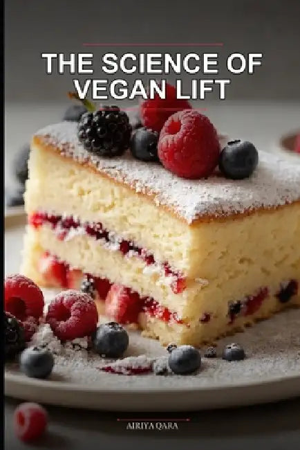 The Science of Vegan Lift: Master the Structure and Texture of Fluffy Vegan Sponge Cakes: Eggless Baking Chemistry for Home Cooks: A Step-by-Step Guid by Airiya Qara