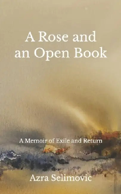 A Rose and an Open Book: A Memoir of Exile and Return by Azra Selimovic