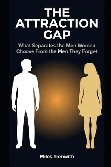 The Attraction Gap: What Separates the Men Women Choose From the Men They Forget by Miles Trenwith