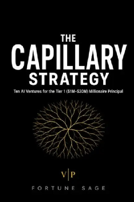 The Capillary Strategy: Ten AI Ventures For The Tier 1 ($1M-$30M) Millionaire Principal by Fortune Sage