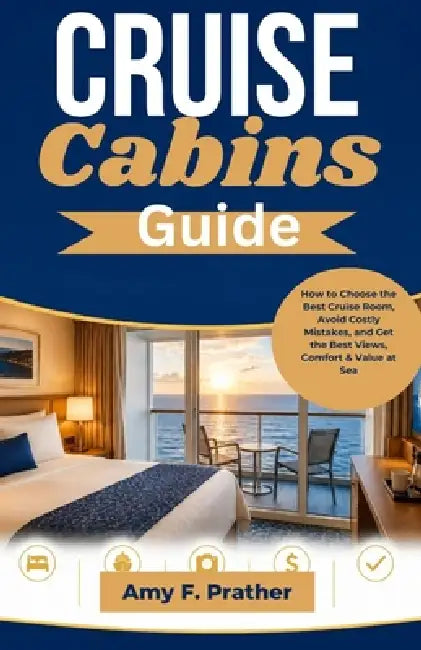 Cruise Cabins Guide: How to Choose the Best Cruise Room, Avoid Costly Mistakes, and Get the Best Views, Comfort & Value at Sea by Amy F. Prather