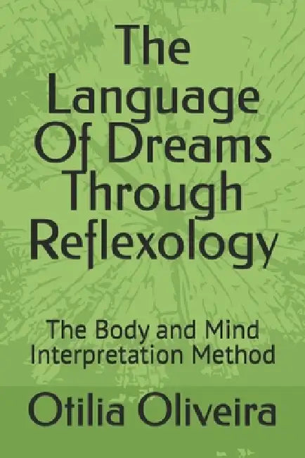 The Language Of Dreams Through Reflexology: The Body and Mind Interpretation Method by Otilia Maria Oliveira