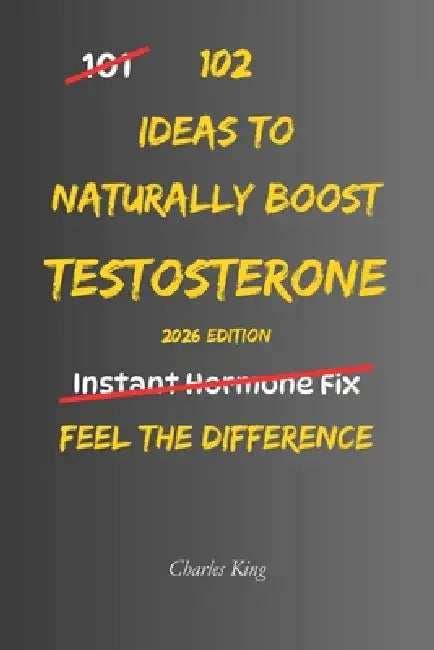 102 Ideas To Naturally Boost Testosterone: No Extreme Discipline. No Miracle Supplements. Simple Everyday Ideas To Support Healthy Testosterone, Impro by Charles K, Charles King