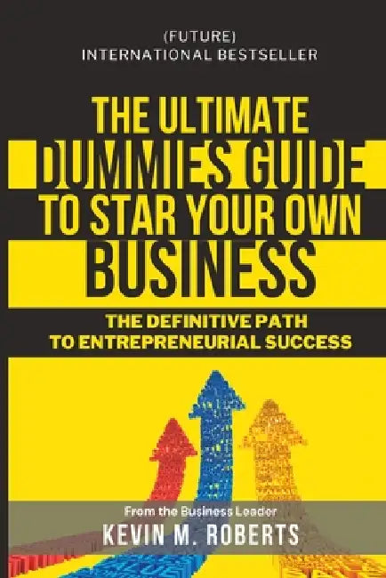 The Ultimate Dummy Guide to Starting Your Own Business by Kevin M. Roberts