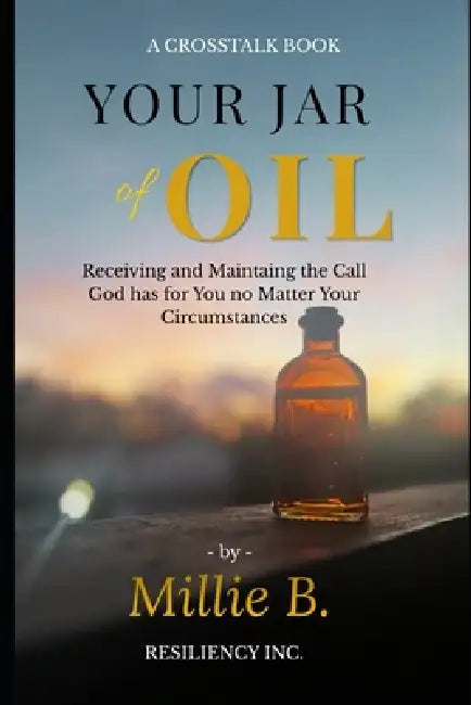 Your Jar of Oil: Receiving & Maintaining the Call God has for You no Matter Your Circumstances by Millie B