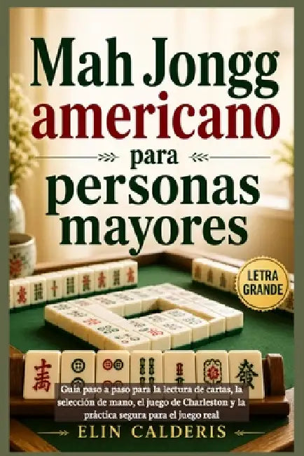 Mah Jongg americano para personas mayores: Guía paso a paso para la lectura de cartas, la selección de mano, el juego de Charleston y la práctica segu by Elin Calderis