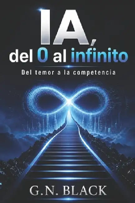 IA, del 0 al Infinito: del Temor a la Competencia by G. N. Black