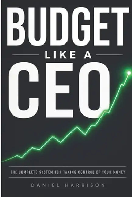Budget Like a CEO: The Complete System for Taking Control of your Money by Daniel Harrison