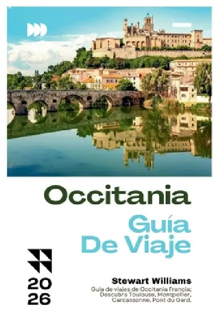Occitania Guía de Viaje 2026: Guía de viajes de Occitania Francia; Descubra Toulouse, Montpellier, Carcassonne, Pont du Gard. by Stewart Williams