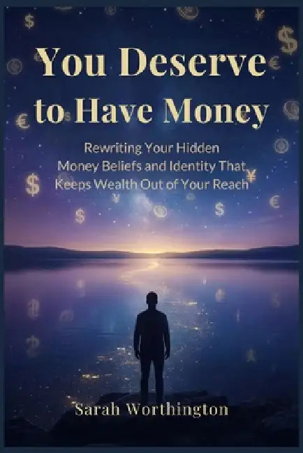 You Deserve to Have Money: Rewriting Your Hidden Money Beliefs and Identity That Keeps Wealth Out of Your Reach by Sarah Worthington
