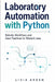 Laboratory Automation with Python: Robotic Workflows and Data Pipelines for Biotech Labs by Danny Munrow, Livia Arden