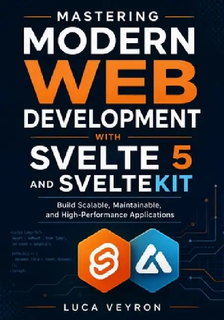 Mastering Modern Web Development with Svelte 5 and SvelteKit: Build Scalable, Maintainable, and High-Performance Applications by Luca Veyron