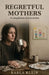 Regretful Mothers: A compilation of true stories by Karla Klein