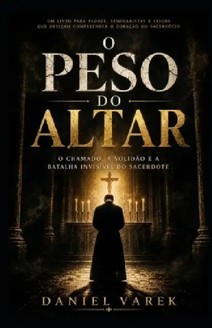 O Peso do Altar: O chamado, a solidão e a batalha invisível do sacerdote by Daniel Varek