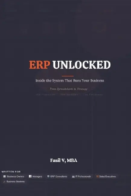 ERP Unlocked: Inside the System That Runs Your Business - From Spreadsheets to Strategy by F. A. S. I. L. V. M. B. a.