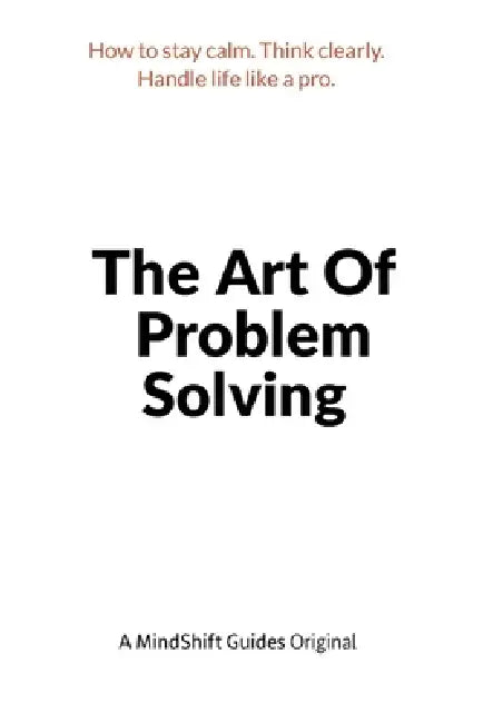 The Art of Problem Solving: How to Stay Calm, Think Clearly, and Handle Life Like a Pro by Mindshift Guides